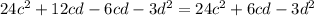 24 {c}^{2} + 12cd - 6cd - 3d^{2} = 24 {c}^{2} + 6cd - 3 {d}^{2}