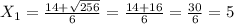 X _{1} = \frac{14+ \sqrt{256} }{6}= \frac{14+16}{6}= \frac{30}{6} =5