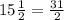 15 \frac{1}{2} = \frac{31}{2}