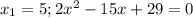 x_1=5; 2x^2-15x+29=0