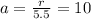 a= \frac{r}{5.5}=10