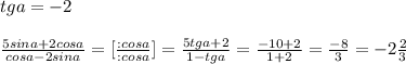 tga=-2\\\\ \frac{5sina+2cosa}{cosa-2sina}=[\frac{:cosa}{:cosa} ]= \frac{5tga+2}{1-tga}= \frac{-10+2}{1+2} = \frac{-8}{3}=-2\frac{2}{3}