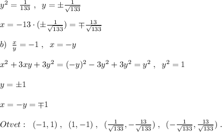 y^2= \frac{1}{133} \; ,\; \; y=\pm \frac{1}{\sqrt{133}} \\\\x=-13\cdot (\pm \frac{1}{\sqrt{133}} )=\mp \frac{13}{\sqrt{133}} \\\\b)\; \; \frac{x}{y} =-1\; ,\; \; x=-y\\\\x^2+3xy+3y^2=(-y)^2-3y^2+3y^2=y^2\; ,\; \; y^2=1\\\\y=\pm 1\\\\x=-y=\mp 1\\\\Otvet:\; \; (-1,1)\; ,\; \; (1,-1)\; ,\; \; ( \frac{1}{\sqrt{133}},-\frac{13}{\sqrt{133}} )\; ,\; \; (-\frac{1}{\sqrt{133}},\frac{13}{\sqrt{133}})\; .