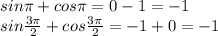 sin \pi +cos \pi =0-1=-1\\sin \frac{ 3\pi}{2}+cos \frac{ 3\pi}{2}=-1+0=-1