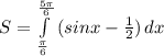 S= \int\limits^ \frac{5 \pi }{6} _ \frac{ \pi }{6} {(sinx- \frac{1}{2}) } \, dx