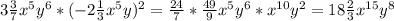 3 \frac{3}{7} x ^{5} y ^{6}*(-2 \frac{1}{3}x ^{5}y) ^{2}= \frac{24}{7} * \frac{49}{9} x^{5} y ^{6}*x ^{10} y^{2} } =18 \frac{2}{3}x ^{15}y ^{8}