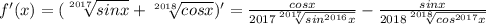 f'(x)=(\sqrt[2017]{sinx} + \sqrt[2018]{cosx})'= \frac{cosx}{2017\sqrt[2017]{sin^{2016}x} } -\frac{sinx}{2018\sqrt[2018]{cos^{2017}x} }