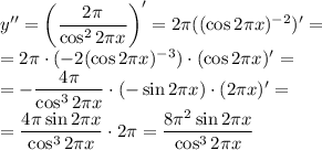 y''= \left(\dfrac{2 \pi }{\cos^22 \pi x} \right)'= 2 \pi((\cos2 \pi x)^{-2})'= \\\ &#10;=2 \pi\cdot (-2(\cos2 \pi x)^{-3})\cdot (\cos2 \pi x)'= \\\ =- \dfrac{4 \pi }{\cos^32 \pi x} \cdot (-\sin2 \pi x)\cdot (2 \pi x)'= \\\ = \dfrac{4 \pi \sin2 \pi x }{\cos^32 \pi x} \cdot 2 \pi = \dfrac{8 \pi^2 \sin2 \pi x }{\cos^32 \pi x}