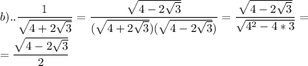\displaystyle b)..\frac{1}{\sqrt{4+2\sqrt{3}}}=\frac{\sqrt{4-2\sqrt{3}}}{(\sqrt{4+2\sqrt{3}})(\sqrt{4-2\sqrt{3}})}= \frac{\sqrt{4-2\sqrt{3}}}{\sqrt{4^{2}-4*3}}= \\ \\ = \frac{\sqrt{4-2\sqrt{3}}}{2}