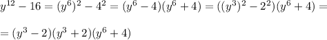 y^{12} - 16 = (y^6)^2 - 4^2 = ( y^6 - 4)( y^6 +4) = ((y^3)^2-2^2)(y^6 +4) = \\ \\ = (y^3 -2)(y^3 +2)(y^6 +4)