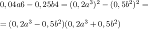 0,04a6 - 0,25b4 = (0,2a^3)^2 - (0,5b^2)^2 = \\ \\ =(0,2a^3-0,5b^2)(0,2a^3+ 0,5b^2)