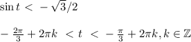 \sin t\ \textless \ -\sqrt{3}/2\\ \\ - \frac{2 \pi }{3} +2 \pi k~\ \textless \ t~\ \textless \ - \frac{\pi}{3}+2 \pi k,k \in \mathbb{Z}