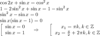 \cos 2x+\sin x=\cos^2x\\ 1-2\sin^2x+\sin x=1-\sin^2x\\ \sin^2x-\sin x=0\\ \sin x(\sin x-1)=0\\ \left[\begin{array}{ccc}\sin x=0\\ \sin x=1\end{array}\right~~\Rightarrow~~~~~ \left[\begin{array}{ccc}x_1= \pi k,k \in \mathbb{Z}\\ x_2= \frac{\pi}{2}+2 \pi k,k \in \mathbb{Z} \end{array}\right