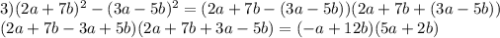 3)(2a+7b)^2-(3a-5b)^2=(2a+7b-(3a-5b))(2a+7b+(3a-5b)) \\ (2a+7b-3a+5b)(2a+7b+3a-5b)=(-a+12b)(5a+2b)