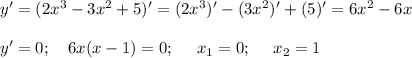 y'=(2x^3-3x^2+5)'=(2x^3)'-(3x^2)'+(5)'=6x^2-6x\\ \\ y'=0;~~~ 6x(x-1)=0;~~~~ x_1=0;~~~~ x_2=1