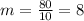 m = \frac{80}{10} = 8