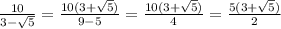 \frac{10}{3 - \sqrt{5} } = \frac{10(3 + \sqrt{5}) }{9 - 5} = \frac{10(3 + \sqrt{5} )}{4} = \frac{5(3 + \sqrt{5} )}{2}
