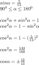 sin \alpha = \frac{5}{13} \\ 90^0 \leq \alpha \leq 180^0 \\ \\ cos^2 \alpha +sin^2 \alpha =1 \\ cos^2 \alpha = 1- sin^2 \alpha \\ \\ cos^2 \alpha =1- (\frac{5}{13} )^2 \\ \\ cos^2 \alpha = \frac{144}{169} \\ \\ cos \alpha =б \frac{12}{13}