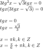 3tg^2x- \sqrt{3} tgx=0 \\ tgx(3tgx- \sqrt{3} )=0 \\ \\ tgx=0 \\ tgx= \frac{ \sqrt{3} }{3} \\ \\ x= \pi k,k\in Z \\ x= \frac{ \pi }{6} + \pi k, k\in Z