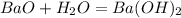 BaO+H_{2}O=Ba(OH)_{2}