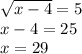 \sqrt{x - 4} = 5 \\ x - 4 = 25 \\ x = 29