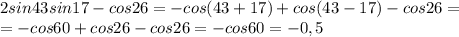 2sin43sin17-cos26=-cos(43+17)+cos(43-17)-cos26=\\=-cos60+cos26-cos26=-cos60=-0,5