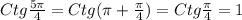 Ctg \frac{5 \pi }{4}=Ctg( \pi + \frac{ \pi }{4})=Ctg \frac{ \pi }{4}=1