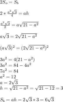 2S_o = S_b \\ \\ 2* \frac{a^2 \sqrt{3} }{4} =ah \\ \\ \frac{a^2 \sqrt{3} }{2} =a \sqrt{21-a^2} \\ \\ a\sqrt{3} = 2 \sqrt{21-a^2} \\ \\(a\sqrt{3})^2 = (2 \sqrt{21-a^2})^2 \\ \\ 3a^2 = 4(21 - a^2) \\ 3a^2=84 - 4a^2 \\ 7a^2 = 84 \\ a^2 = 12 \\ a = 2 \sqrt{3} \\ h = \sqrt{21-a^2} = \sqrt{21 - 12} =3 \\ \\ S_b=ah = 2 \sqrt{3} *3= 6 \sqrt{3}