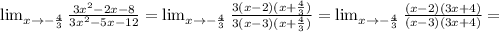 \lim_{x \to - \frac{4}{3} } \frac{3 x^{2} -2x-8}{3 x^{2} -5x-12} = \lim_{x \to - \frac{4}{3} } \frac{3(x-2)(x+ \frac{4}{3}) }{3(x-3)(x+ \frac{4}{3}) } = \lim_{x \to - \frac{4}{3} } \frac{(x-2)(3x+4)}{(x-3)(3x+4)} =