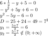6* \frac{1}{y} -y+5=0&#10;\\-y^2+5y+6=0&#10;\\y^2-5y-6=0&#10;\\D=25+24=49=7^2&#10;\\y_1= \frac{5+7}{2} =6&#10;\\y_2= \frac{5-7}{2} \notin (0;+\infty)