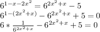 6^{1-x-2x^2}=6^{2x^2+x}-5&#10;\\6^{1-(2x^2+x)}-6^{2x^2+x}+5=0&#10;\\ 6* \frac{1}{6^{2x^2+x}} -6^{2x^2+x}+5=0