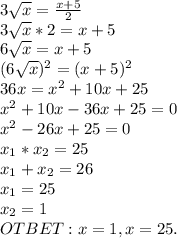 3 \sqrt{x} = \frac{x+5}{2}\\3 \sqrt{x} *2=x+5\\6 \sqrt{x} =x+5\\(6 \sqrt{x} )^2=(x+5)^2\\36x=x^2+10x+25\\x^2+10x-36x+25=0\\x^2-26x+25=0\\x_1*x_2=25\\x_1+x_2=26\\x_1=25\\x_2=1\\OTBET:x=1,x=25.