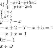 4) \left \{ {{-x+2-y+5=1} \atop {y+x-2=5}} \right. &#10;\\ \left \{ {{x \leq 2} \atop {y \leq 5}} \right. &#10;\\y=7-x&#10;\\-x+2-7+x+5=1&#10;\\-x+x=1&#10;\\0x=1&#10;\\x \in \varnothing