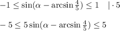 -1 \leq \sin(\alpha -\arcsin \frac{4}{5} ) \leq 1~~~ |\cdot 5\\ \\ -5 \leq 5\sin(\alpha -\arcsin \frac{4}{5} ) \leq 5