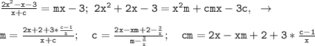 \mathtt{\frac{2x^2-x-3}{x+c}=mx-3;~2x^2+2x-3=x^2m+cmx-3c,~\to~}\\\\\mathtt{m=\frac{2x+2+3*\frac{c-1}{x}}{x+c};~~~c=\frac{2x-xm+2-\frac{3}{x}}{m-\frac{3}{x}};~~~cm=2x-xm+2+3*\frac{c-1}{x}}