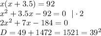 x(x+3.5)=92 \\ x^{2} +3.5x-92=0 \ \ | \cdot2 \\ 2 x^{2} +7x-184=0 \\ D=49+1472=1521=39^2