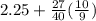 2.25 + \frac{27}{40} ( \frac{10}{9} )