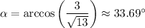 \alpha =\arccos\bigg(\dfrac{3}{ \sqrt{13} } \bigg)\approx33.69а