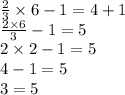 \frac{2}{3} \times 6 - 1 = 4 + 1 \\ \frac{2 \times 6}{3} - 1 = 5 \\ 2 \times 2 - 1 = 5 \\ 4 - 1 = 5 \\ 3 = 5