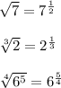 \sqrt{7} =7^{ \frac{1}{2}} \\\\ \sqrt[3]{2} =2^{\frac{1}{3}}\\\\ \sqrt[4]{6^5}=6^{ \frac{5}{4}}