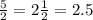 \frac{5}{2} = 2 \frac{1}{2} = 2.5