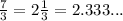 \frac{7}{3} = 2 \frac{1}{3} = 2.333...