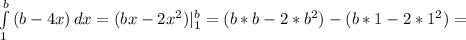 \int\limits^b_1 {(b-4x)} \, dx =(bx-2 x^{2} ) | _{1} ^{b} =(b*b-2* b^{2} )-(b*1-2*1 ^{2} )=