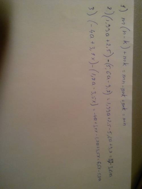 Решить : 1) m(n-k)+mk 2) (1,99a+2,,6a-9,7) 3) (-4a+3,,7a-3,5x)