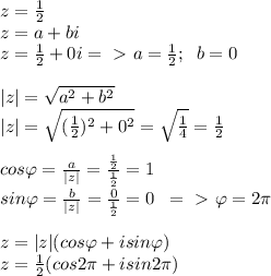 z= \frac{1}{2}\\z=a+bi\\z= \frac{1}{2}+0i=\ \textgreater \ a= \frac{1}{2}; \; \; b=0\\\\|z|= \sqrt{a^2+b^2}\\|z|= \sqrt{( \frac{1}{2})^2+0^2 }= \sqrt{ \frac{1}{4} }= \frac{1}{2}\\\\cos \varphi= \frac{a}{|z|}= \frac{ \frac{1}{2} }{ \frac{1}{2} }=1\\sin \varphi= \frac{b}{|z|}= \frac{0}{ \frac{1}{2} }=0 \; \; =\ \textgreater \ \varphi=2 \pi \\\\z=|z|(cos \varphi+isin \varphi)\\z= \frac{1}{2}(cos2 \pi +isin2 \pi )