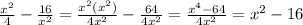 \frac{ x^{2} }{4} - \frac{16}{ x^{2} } = &#10; \frac{ x^{2} (x^{2}) }{4 x^{2} } - \frac{64}{4 x^{2} } = \frac{ x^{4}-64 }{4 x^{2} } = x^{2} - 16