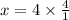 x = 4 \times \frac{4}{1}