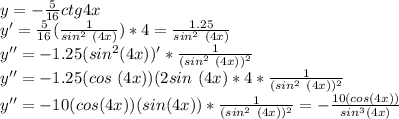 y=- \frac{5}{16} ctg4x\\y'= \frac{5}{16}( \frac{1}{sin^2\ (4x)})*4= \frac{1.25}{sin^2\ (4x)}\\y''=-1.25(sin^2(4x))' * \frac{1}{(sin^2\ (4x))^2}\\y''=-1.25(cos\ (4x))(2sin\ (4x)*4* \frac{1}{(sin^2\ (4x))^2}\\y''=-10(cos(4x))(sin(4x))* \frac{1}{(sin^2\ (4x))^2}= -\frac{10(cos(4x))}{sin^3(4x)}