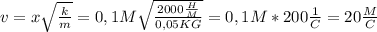 v=x \sqrt{ \frac{k}{m}}=0,1 M \sqrt{\frac{2000 \frac{H}{M}}{0,05KG}}=0,1M*200 \frac{1}{C}=20 \frac{M}{C}