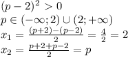 (p-2)^2\ \textgreater \ 0&#10;\\p \in (-\infty;2)\cup (2;+\infty)&#10;\\x_1= \frac{(p+2)-(p-2)}{2} = \frac{4}{2} =2&#10;\\x_2= \frac{p+2+p-2}{2} =p